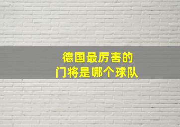 德国最厉害的门将是哪个球队