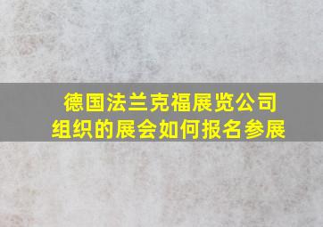 德国法兰克福展览公司组织的展会如何报名参展