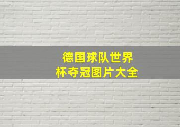 德国球队世界杯夺冠图片大全