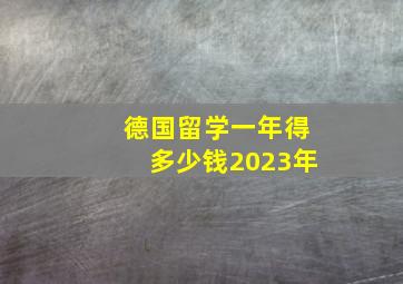 德国留学一年得多少钱2023年