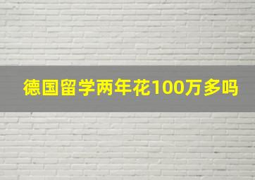 德国留学两年花100万多吗