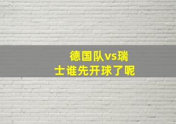 德国队vs瑞士谁先开球了呢