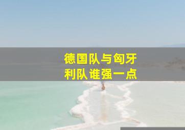 德国队与匈牙利队谁强一点