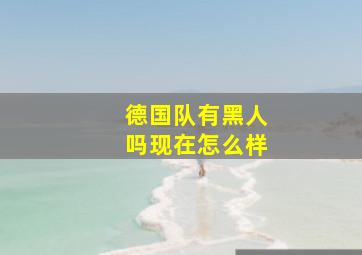 德国队有黑人吗现在怎么样