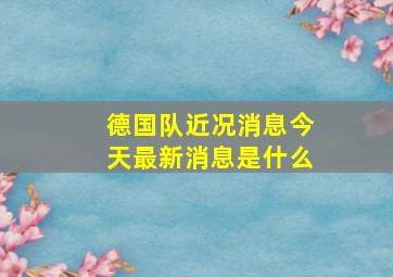 德国队近况消息今天最新消息是什么