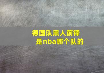 德国队黑人前锋是nba哪个队的