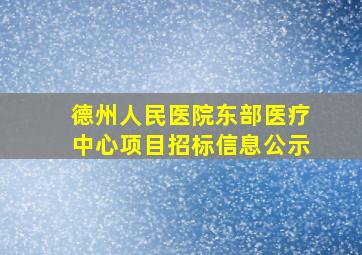 德州人民医院东部医疗中心项目招标信息公示