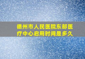 德州市人民医院东部医疗中心启用时间是多久