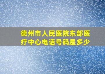 德州市人民医院东部医疗中心电话号码是多少