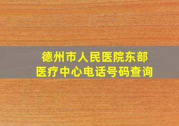 德州市人民医院东部医疗中心电话号码查询