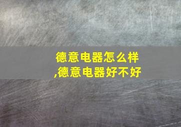 德意电器怎么样,德意电器好不好