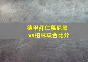 德甲拜仁慕尼黑vs柏林联合比分