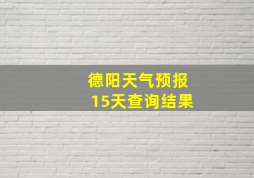 德阳天气预报15天查询结果