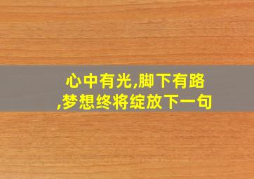 心中有光,脚下有路,梦想终将绽放下一句