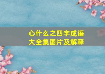 心什么之四字成语大全集图片及解释