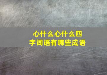 心什么心什么四字词语有哪些成语