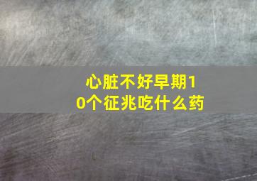 心脏不好早期10个征兆吃什么药