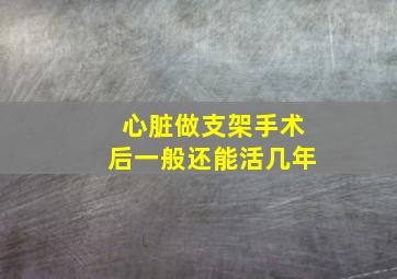 心脏做支架手术后一般还能活几年