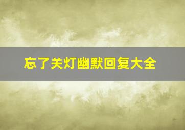 忘了关灯幽默回复大全