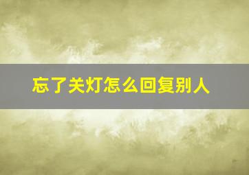 忘了关灯怎么回复别人