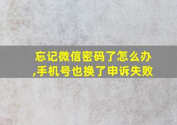 忘记微信密码了怎么办,手机号也换了申诉失败