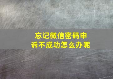 忘记微信密码申诉不成功怎么办呢