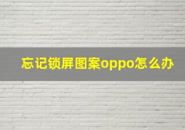 忘记锁屏图案oppo怎么办