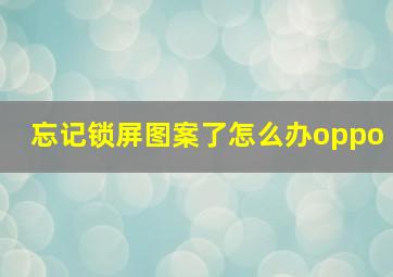 忘记锁屏图案了怎么办oppo