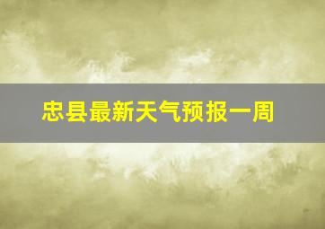 忠县最新天气预报一周