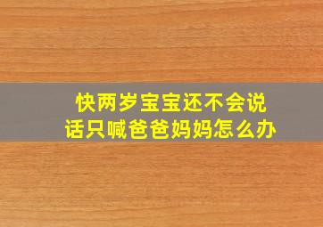 快两岁宝宝还不会说话只喊爸爸妈妈怎么办