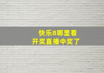 快乐8哪里看开奖直播中奖了