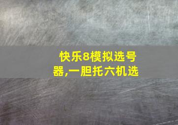 快乐8模拟选号器,一胆托六机选