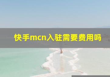 快手mcn入驻需要费用吗