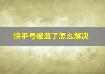 快手号被盗了怎么解决