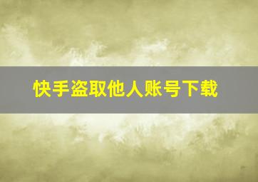 快手盗取他人账号下载