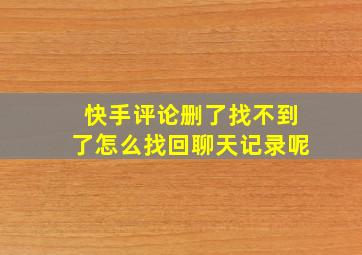 快手评论删了找不到了怎么找回聊天记录呢