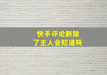 快手评论删除了主人会知道吗