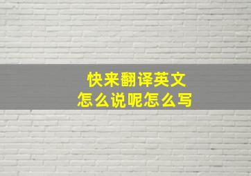 快来翻译英文怎么说呢怎么写