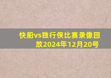 快船vs独行侠比赛录像回放2024年12月20号