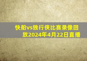 快船vs独行侠比赛录像回放2024年4月22日直播