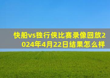 快船vs独行侠比赛录像回放2024年4月22日结果怎么样