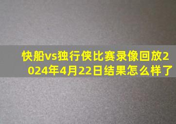 快船vs独行侠比赛录像回放2024年4月22日结果怎么样了