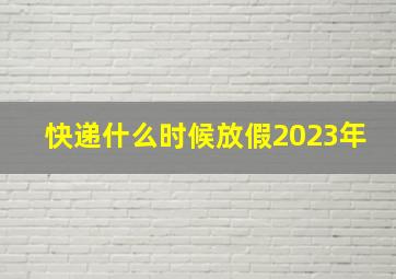 快递什么时候放假2023年