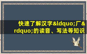 快速了解汉字“厂”的读音、写法等知识点