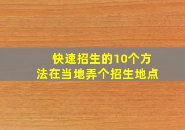 快速招生的10个方法在当地弄个招生地点