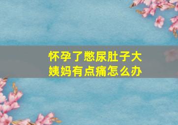 怀孕了憋尿肚子大姨妈有点痛怎么办