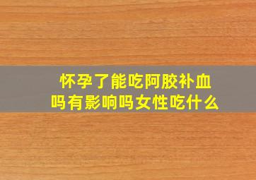 怀孕了能吃阿胶补血吗有影响吗女性吃什么