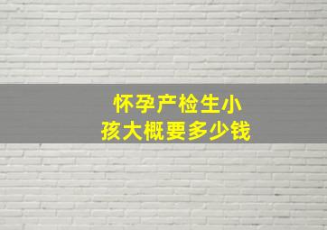 怀孕产检生小孩大概要多少钱