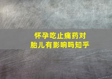 怀孕吃止痛药对胎儿有影响吗知乎