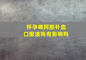 怀孕喝阿胶补血口服液吗有影响吗